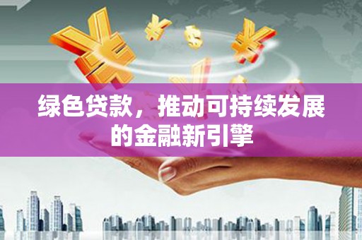 蒙阴绿色贷款，推动可持续发展的金融新引擎