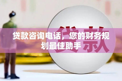 蒙阴贷款咨询电话，您的财务规划最佳助手