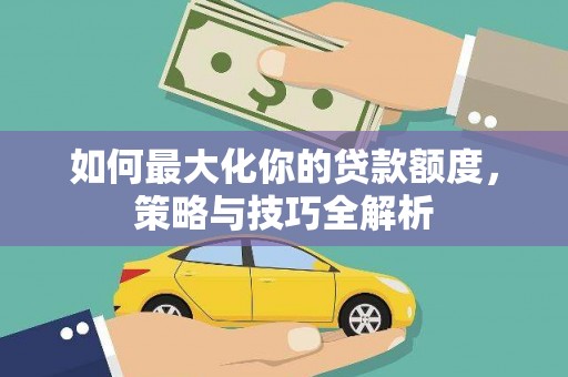 蒙阴如何最大化你的贷款额度，策略与技巧全解析