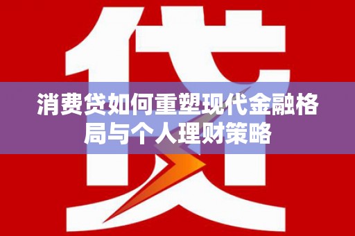 蒙阴消费贷如何重塑现代金融格局与个人理财策略