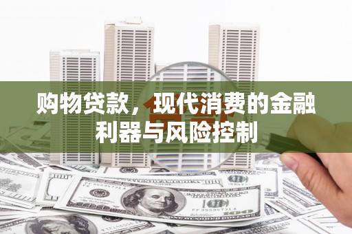蒙阴购物贷款，现代消费的金融利器与风险控制