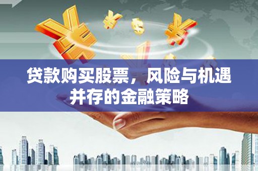 蒙阴贷款购买股票，风险与机遇并存的金融策略