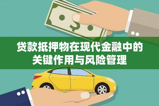 蒙阴贷款抵押物在现代金融中的关键作用与风险管理