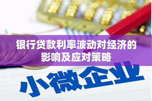 蒙阴银行贷款利率波动对经济的影响及应对策略