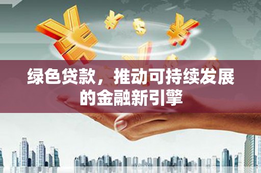 蒙阴绿色贷款，推动可持续发展的金融新引擎