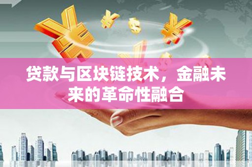 蒙阴贷款与区块链技术，金融未来的革命性融合