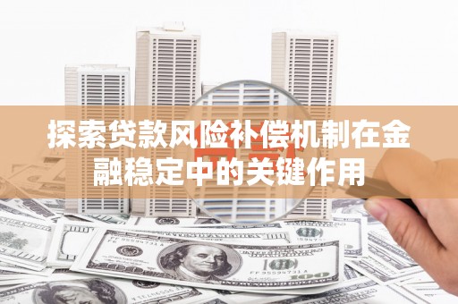 蒙阴探索贷款风险补偿机制在金融稳定中的关键作用