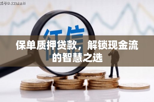 蒙阴保单质押贷款，解锁现金流的智慧之选