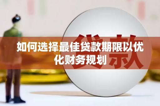 蒙阴如何选择最佳贷款期限以优化财务规划