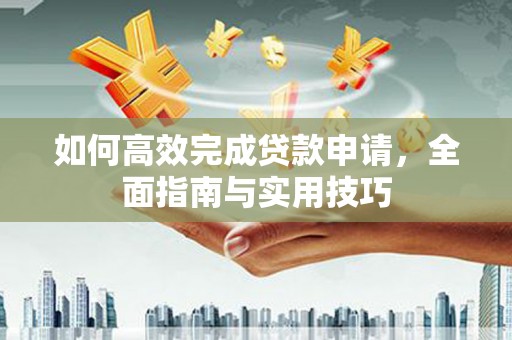 蒙阴如何高效完成贷款申请，全面指南与实用技巧