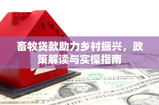 蒙阴畜牧贷款助力乡村振兴，政策解读与实操指南