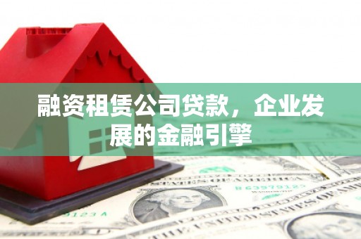 蒙阴融资租赁公司贷款，企业发展的金融引擎