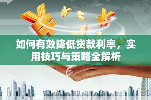 蒙阴如何有效降低贷款利率，实用技巧与策略全解析