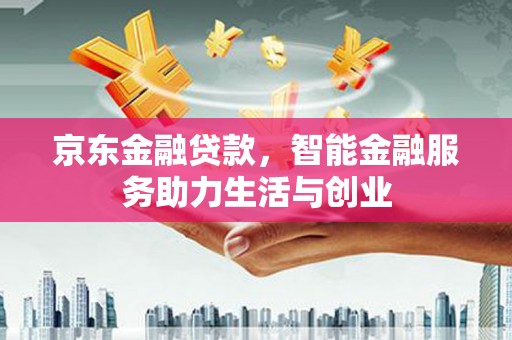 蒙阴京东金融贷款，智能金融服务助力生活与创业