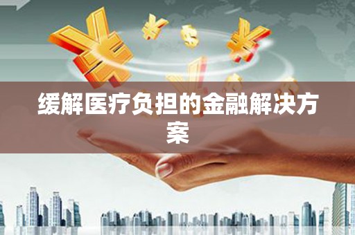 蒙阴缓解医疗负担的金融解决方案
