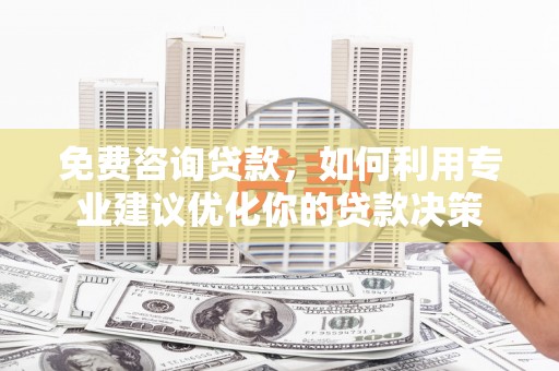 蒙阴免费咨询贷款，如何利用专业建议优化你的贷款决策