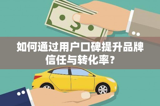蒙阴如何通过用户口碑提升品牌信任与转化率？
