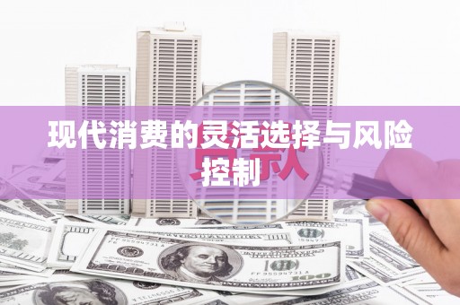 蒙阴现代消费的灵活选择与风险控制
