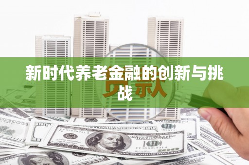 蒙阴新时代养老金融的创新与挑战