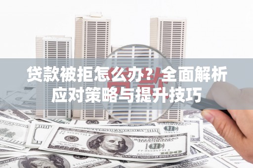 蒙阴贷款被拒怎么办？全面解析应对策略与提升技巧