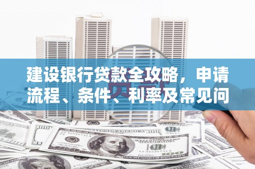 蒙阴建设银行贷款全攻略，申请流程、条件、利率及常见问题解答
