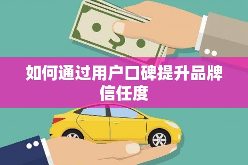 蒙阴如何通过用户口碑提升品牌信任度