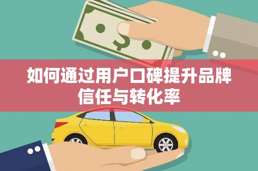 蒙阴如何通过用户口碑提升品牌信任与转化率