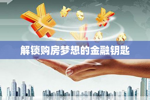 蒙阴解锁购房梦想的金融钥匙