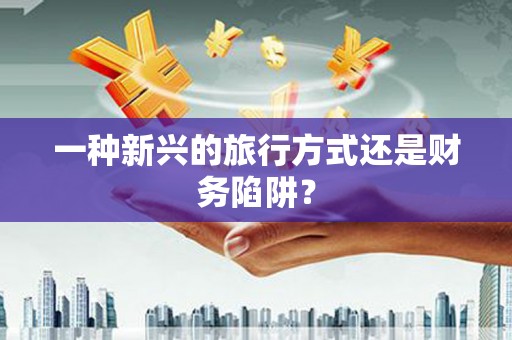 蒙阴一种新兴的旅行方式还是财务陷阱？