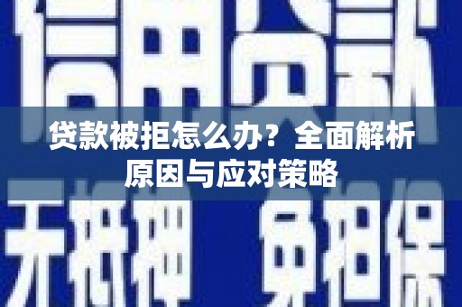 蒙阴贷款被拒怎么办？全面解析原因与应对策略