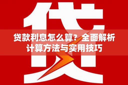 蒙阴贷款利息怎么算？全面解析计算方法与实用技巧