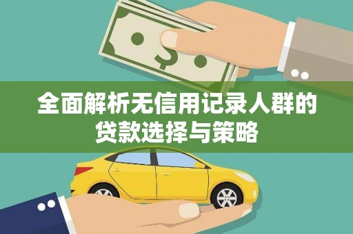 蒙阴全面解析无信用记录人群的贷款选择与策略