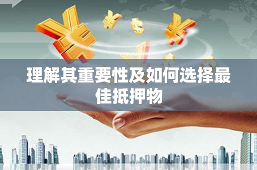 蒙阴理解其重要性及如何选择最佳抵押物