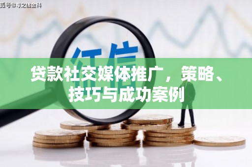 蒙阴贷款社交媒体推广，策略、技巧与成功案例