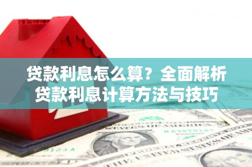 蒙阴贷款利息怎么算？全面解析贷款利息计算方法与技巧