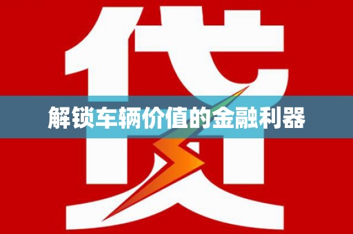 蒙阴解锁车辆价值的金融利器