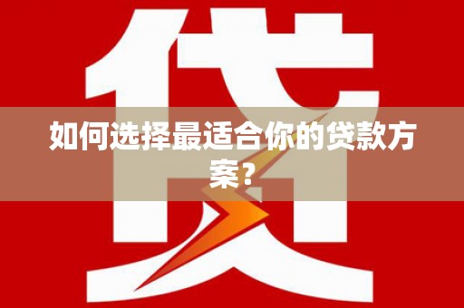 蒙阴如何选择最适合你的贷款方案？
