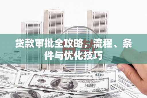 蒙阴贷款审批全攻略，流程、条件与优化技巧
