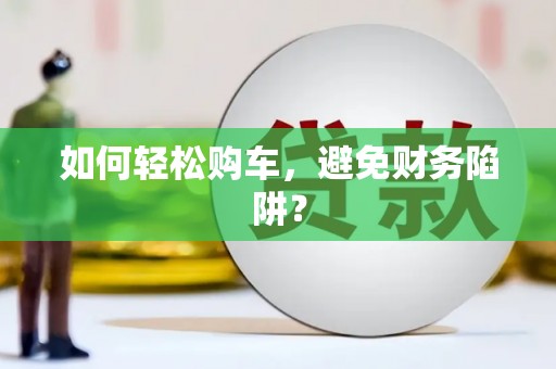 蒙阴如何轻松购车，避免财务陷阱？