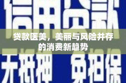 蒙阴贷款医美，美丽与风险并存的消费新趋势