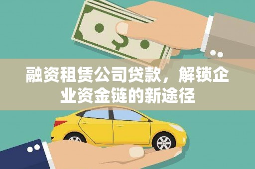 蒙阴融资租赁公司贷款，解锁企业资金链的新途径