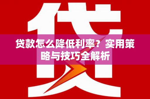 蒙阴贷款怎么降低利率？实用策略与技巧全解析